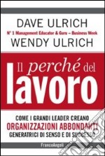 Il perchè del lavoro. Come i grandi leader creano organizzazioni abbondanti generatrici di senso e di successo libro