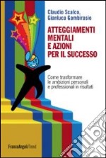 Atteggiamenti mentali e azioni per il successo. Come trasformare le ambizioni personali e professionali in risultati libro