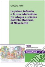 La prima infanzia e la sua educazione tra utopia e scienza dall'età moderna al Novecento libro