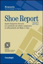 Shoe Report 2012. Quarto Rapporto Annuale sul contributo del settore calzaturiero al rafforzamento del Made in Italy libro