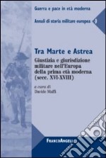 Tra Marte e Astrea. Giustizia e giurisdizione militare nell'Europa della prima età moderna. Annali di storia militare europea. Vol. 4 libro