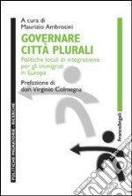 Governare città plurali. Politiche locali di integrazione per gli immigrati in Europa libro