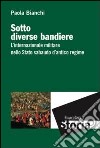 Sotto diverse bandiere. L'internazionale militare nello Stato sabaudo d'antico regime libro