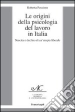 Le origini della psicologia del lavoro in Italia. Nascita e declino di un'utopia liberale libro