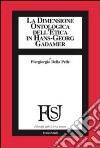 La dimensione ontologica dell'etica in Hans-Georg Gadamer libro di Della Pelle Piergiorgio