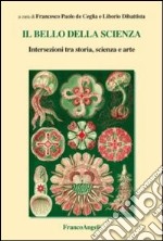 Il bello della scienza. Intersezioni tra storia, scienza e arte libro