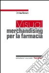 Un visual merchandising per la farmacia: per sviluppare la vendita visiva e la produttività commerciale libro di Ravazzi Cristina