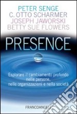 Presence. Esplorare il cambiamento profondo nelle persone, nelle organizzazioni e nella società libro