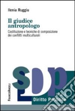 Il giudice antropologo. Costituzione e tecniche di composizione dei conflitti multiculturali