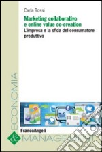 Marketing collaborativo e online value co-creation. L'impresa e la sfida del consumatore produttivo libro