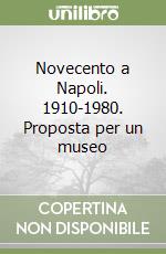 Novecento a Napoli. 1910-1980. Proposta per un museo