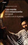 Il Pio Monte della Misericordia di Napoli. Quattro secoli di pietas. Ediz. illustrata libro