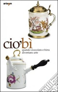 CiòBì. Quando cioccolata e birra diventano arte. Catalogo della mostra (Napoli, 22 ottobre 2010-16 gennaio 2011). Ediz. illustrata libro