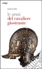 Le armi del cavaliere giostrante. Ediz. illustrata