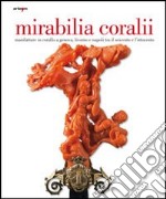 Mirabilia coralii. Manifatture in corallo a Genova, Livorno e Napoli tra il Seicento e l'Ottocento. Ediz. italiana e inglese libro