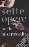 Sette opere per la Misericordia. Catalogo della mostra (Napoli, 19 novembre 2011-19 febbraio 2012). Ediz. illustrata libro