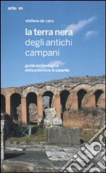 La terra nera degli antichi campani. Guida archeologica della provincia di Caserta libro