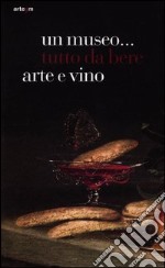 Un museo... tutto da bere. Arte e vino. Catalogo della mostra (Napoli, 21 dicembre 2011-15 aprile 2012). Ediz. illustrata libro