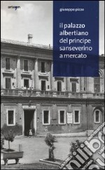 Il palazzo albertiano del principe Sanseverino a Mercato. Ediz. illustrata libro