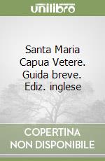 Santa Maria Capua Vetere. Guida breve. Ediz. inglese libro