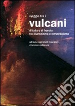 Viaggio tra i vulcani d'Italia e Francia tra Illuminismo e Romanticismo. Ediz. illustrata