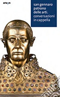 San Gennaro patrono delle arti. Conversazioni in cappella libro