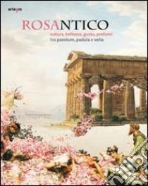 Rosantico. Natura, bellezza, gusto, profumi tra Paestum, Padula e Veli.  Catalogo della mostra (Paestum, 23 marzo-31 ottobre 2013). Ediz. illustrata  | Campanelli A. (cur.) e (cur.) Cipriani | Arte'm | 2013