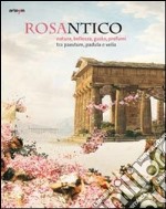 Rosantico. Natura, bellezza, gusto, profumi tra Paestum, Padula e Veli. Catalogo della mostra (Paestum, 23 marzo-31 ottobre 2013). Ediz. illustrata libro