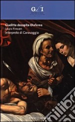 Giuditta decapita Oloferne. Louis Finson interprete di Caravaggio. Catalogo della mostra (Napoli, 27 settembre-8 dicembre 2013). Ediz. illustrata