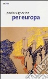 Paolo Signorino. Per Europa. Catalogo della mostra (Salerno, 23 marzo-24 aprile 2013). Ediz. illustrata libro