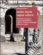 Santa Maria Capua Vetere. L'anfiteatro campano. Il museo dei gladiatori. Il mitreo. Il museo archeologico dell'antica Capua libro