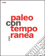 Paleocontemporanea 2013. Catalogo della mostra (Napoli, 19 settembre 2013-6 gennaio 2014). Ediz. illustrata