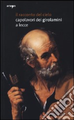 Il racconto del cielo. Capolavori dei Girolamini a Lecce. Catalogo della mostra (Lecce, 27 dicembre 2013-21 marzo 2014). Ediz. illustrata libro