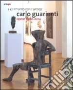 A confronto con l'antico. Carlo Guarienti. Opere 1990-2014. Catalogo della mostra (Bari, 10 maggio-28 settembre 2014). Ediz. illustrata libro