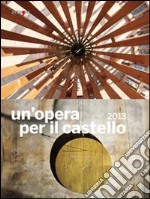 Un'opera per il castello 2013. Catalogo della mostra (Napoli, 2014). Ediz. illustrata libro