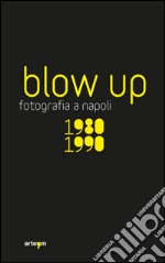 Blow up. La fotografia a Napoli 1980-1990. Ediz. illustrata libro