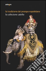 La tradizione del presepe napoletano. La collezione Catello. Ediz. illustrata