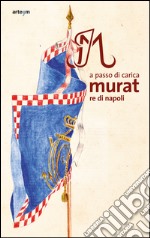 A passo di carica. Murat re di Napoli. Ediz. illustrata libro