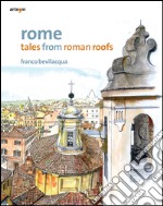 Rome. Tales from roman roofs. Ediz. illustrata libro