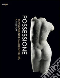Possessione. Trafugamenti e falsi di antichità a Paestum. Catalogo della mostra (Capaccio, 2 luglio-31 dicembre 2016) libro