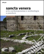 Sancta Venera. Arte contemporanea e archeologia a Paestum libro