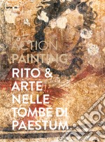 Action painting. Rito & arte nelle tombe di Paestum libro