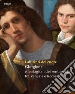 Labirinti del cuore. Giorgione e le stagioni del sentimento tra Venezia e Roma. Ediz. a colori libro