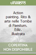 Action painting. Rito & arte nelle Tombe di Paestum. Ediz. illustrata libro