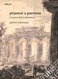 Piranesi a Paestum. Il suono dell'architettura libro