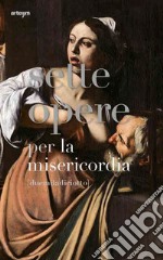 Sette opere per la misericordia [duemiladiciotto]. Ediz. illustrata libro