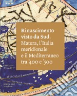 Rinascimento visto da Sud. Matera, l'Italia Meridionale e il Mediterraneo tra '400 e '500. Ediz. illustrata