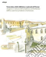 L'emeroteca della Biblioteca Nazionale di Firenze. Recupero e restauro del complesso architettonico dell'ex caserma Curtatone e Montanara libro