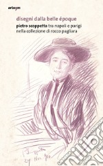 Disegni dalla belle Époque. Pietro Scoppetta tra Napoli e Parigi nella collezione di Rocco Pagliara. Catalogo della mostra (Napoli, 16 dicembre 2019-31 marzo 2020). Ediz. illustrata