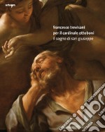 Francesco Trevisani per il Cardinale Ottoboni. Il Sogno di San Giuseppe. Ediz. illustrata libro